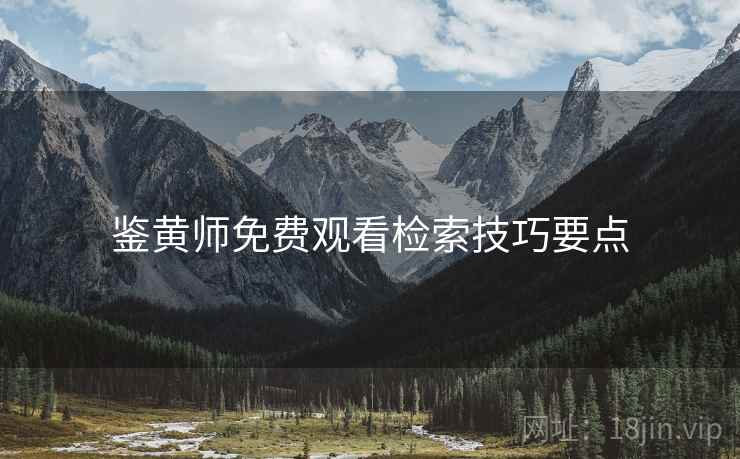 鉴黄师免费观看检索技巧要点