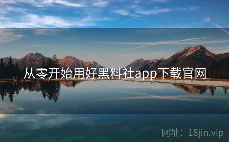 从零开始用好黑料社app下载官网