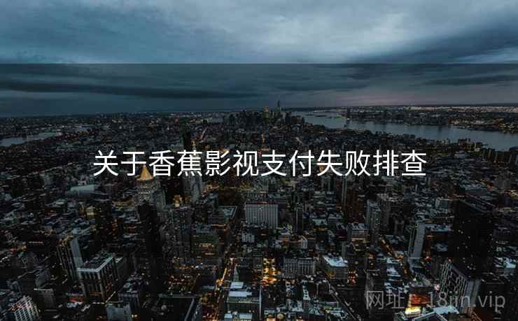 关于香蕉影视支付失败排查