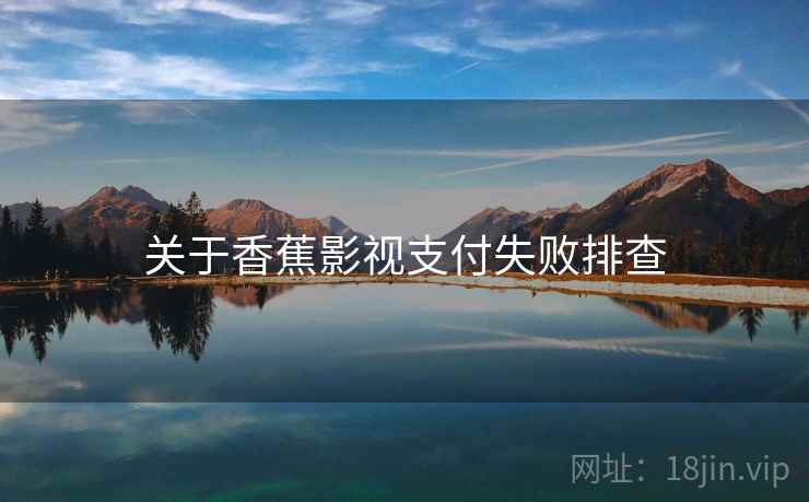 关于香蕉影视支付失败排查
