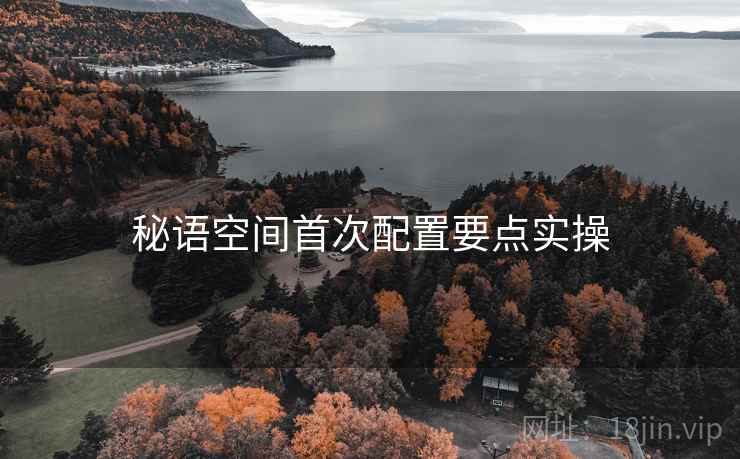 秘语空间首次配置要点实操