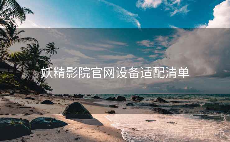 妖精影院官网设备适配清单