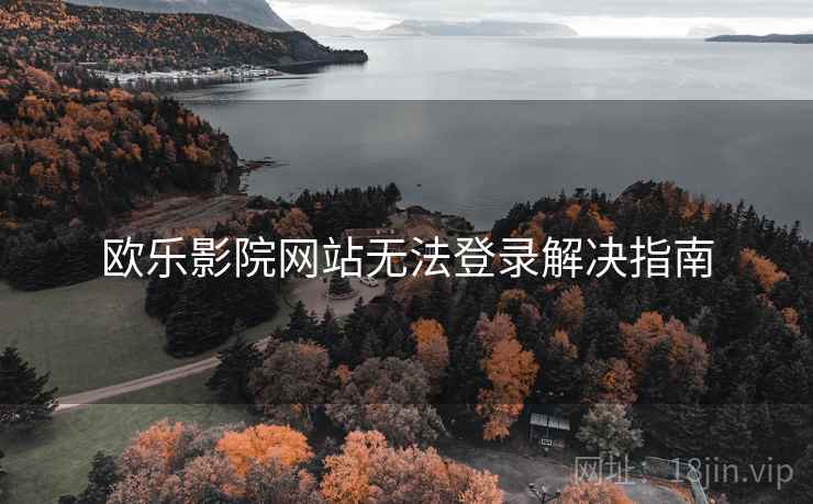 欧乐影院网站无法登录解决指南