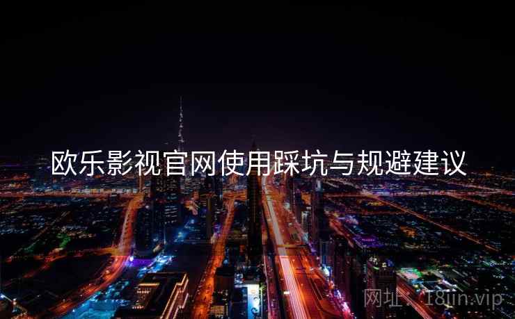 欧乐影视官网使用踩坑与规避建议