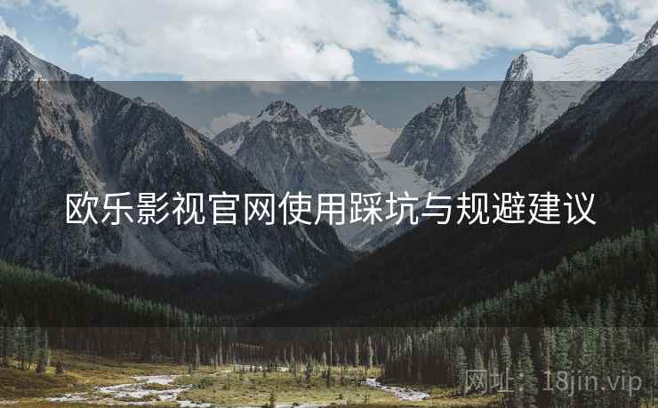 欧乐影视官网使用踩坑与规避建议