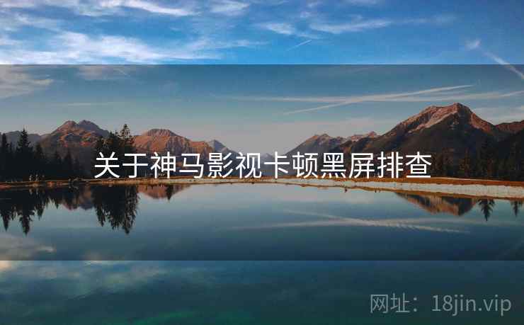 关于神马影视卡顿黑屏排查