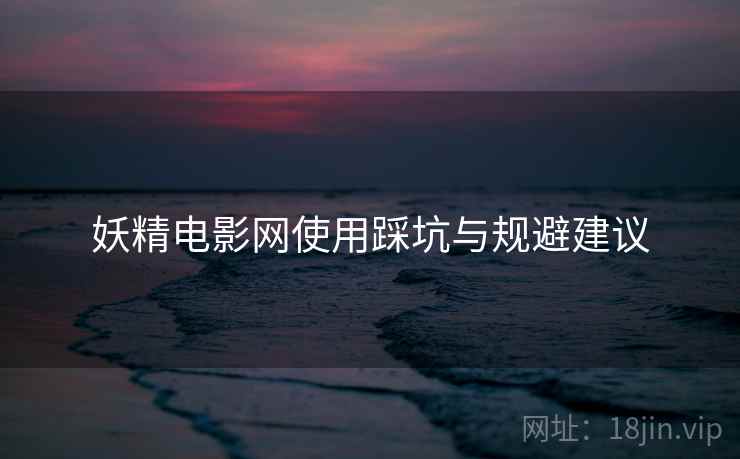 妖精电影网使用踩坑与规避建议