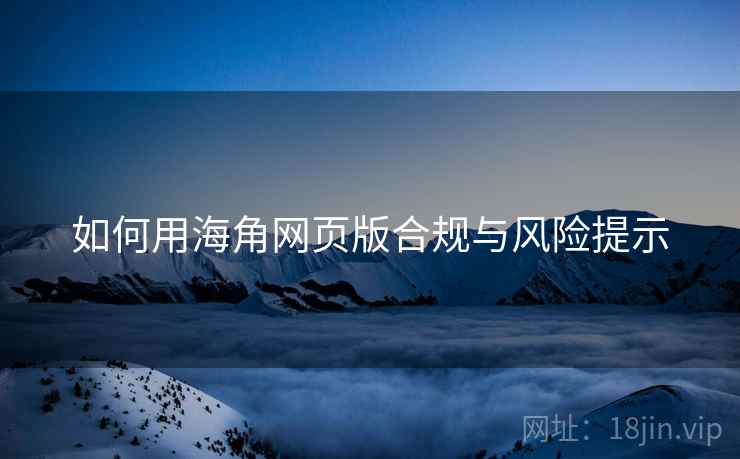 如何用海角网页版合规与风险提示
