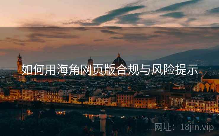 如何用海角网页版合规与风险提示
