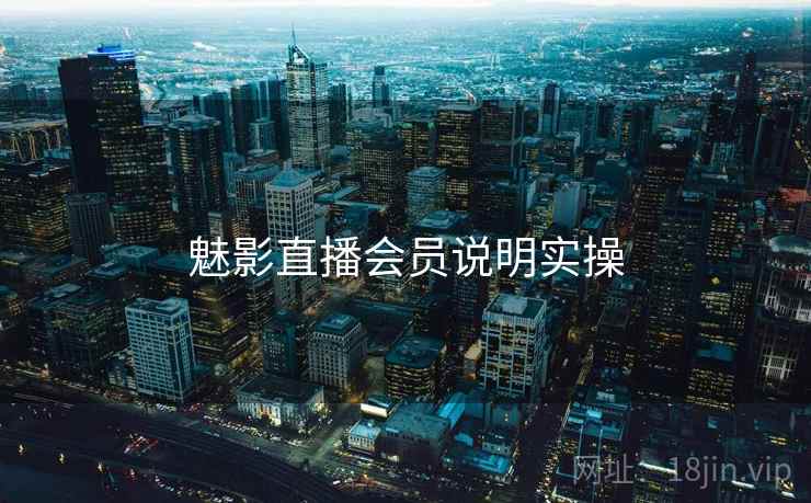 魅影直播会员说明实操