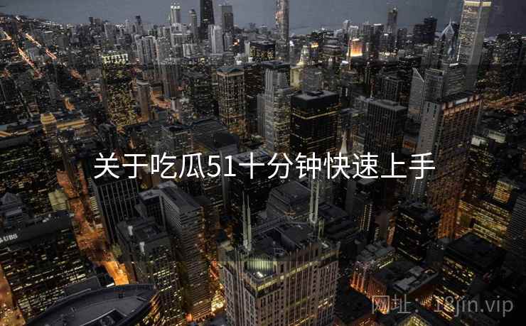关于吃瓜51十分钟快速上手