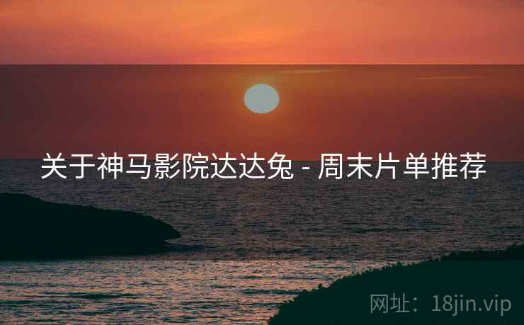 关于神马影院达达兔 - 周末片单推荐