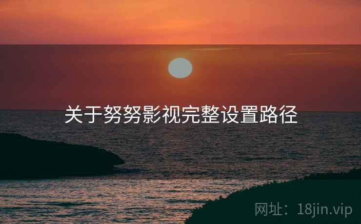 关于努努影视完整设置路径