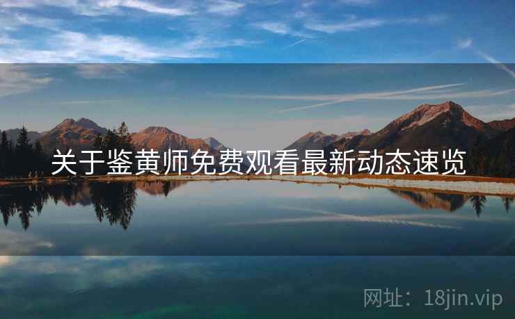 关于鉴黄师免费观看最新动态速览