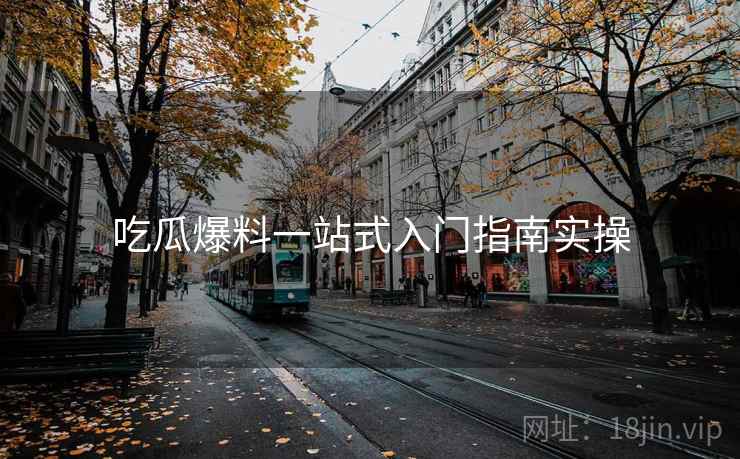 吃瓜爆料一站式入门指南实操