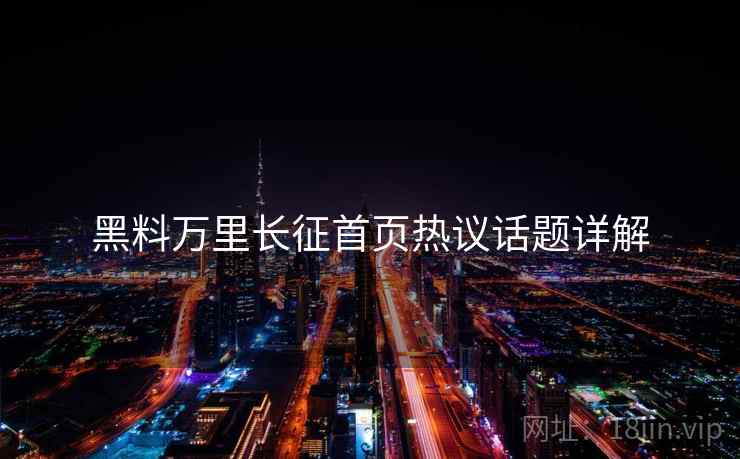 黑料万里长征首页热议话题详解