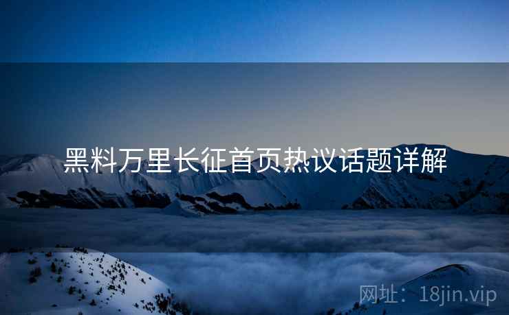 黑料万里长征首页热议话题详解