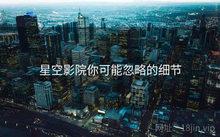 星空影院你可能忽略的细节