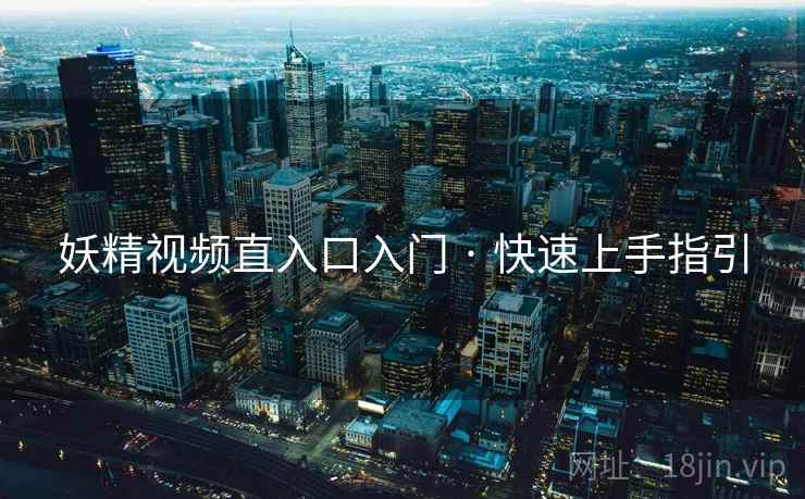 妖精视频直入口入门 · 快速上手指引