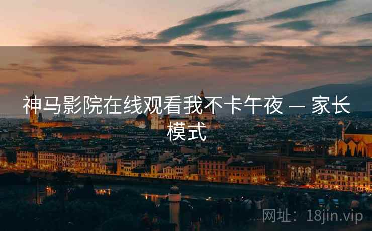 神马影院在线观看我不卡午夜 — 家长模式