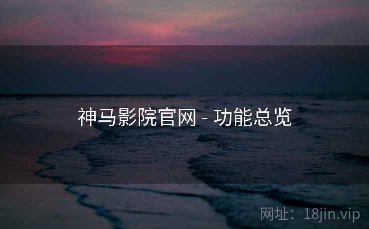 神马影院官网 - 功能总览