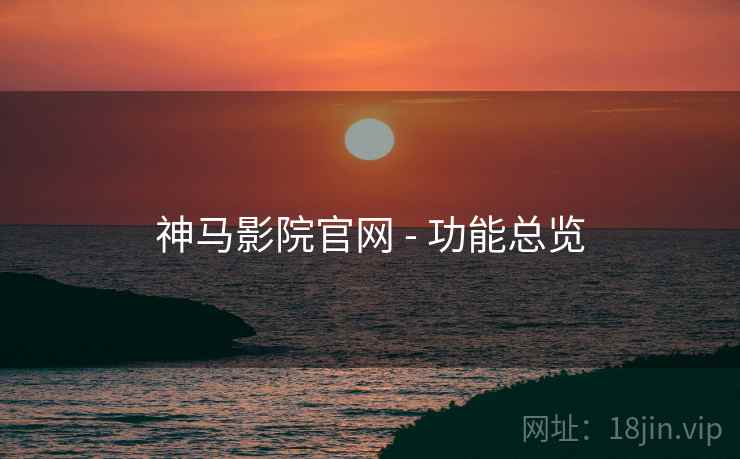 神马影院官网 - 功能总览