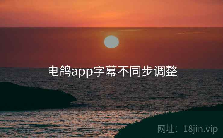 电鸽app字幕不同步调整