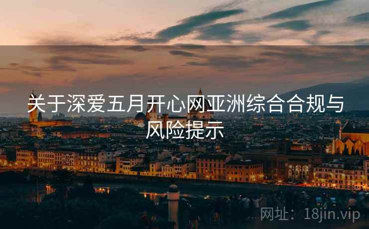关于深爱五月开心网亚洲综合合规与风险提示