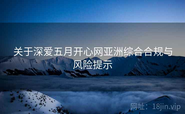 关于深爱五月开心网亚洲综合合规与风险提示