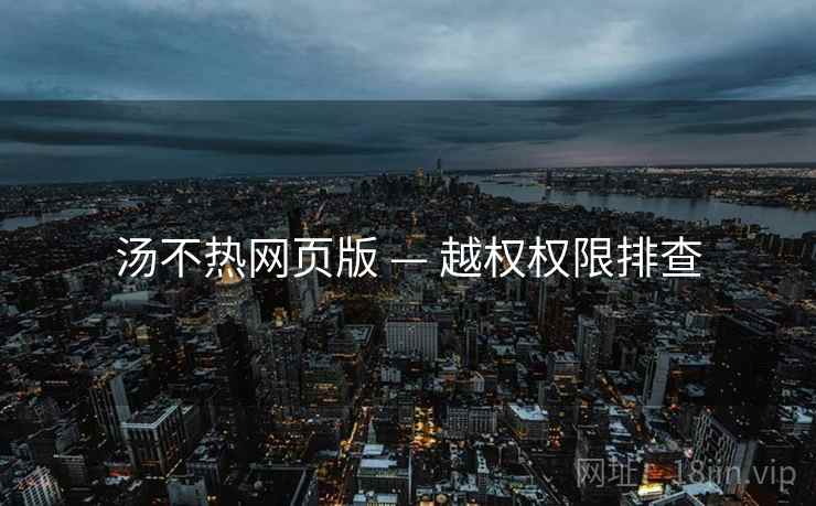 汤不热网页版 — 越权权限排查