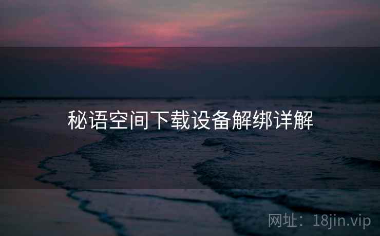 秘语空间下载设备解绑详解