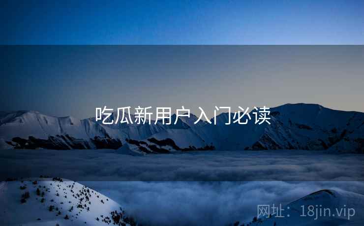 吃瓜新用户入门必读