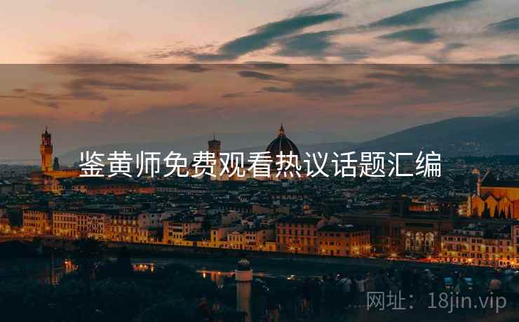 鉴黄师免费观看热议话题汇编