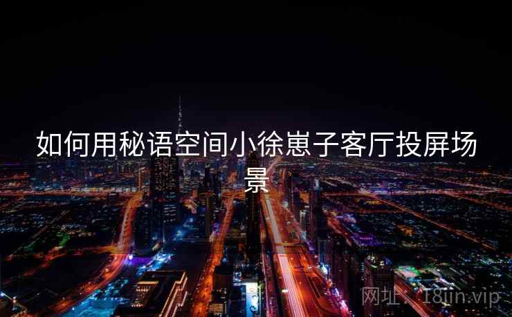 如何用秘语空间小徐崽子客厅投屏场景