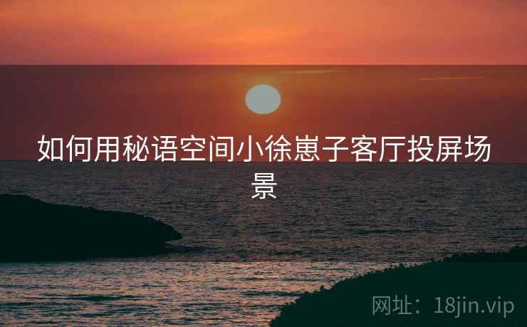 如何用秘语空间小徐崽子客厅投屏场景