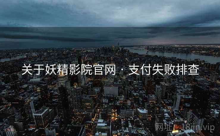 关于妖精影院官网 · 支付失败排查
