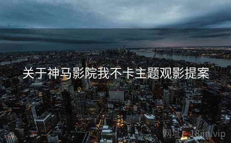 关于神马影院我不卡主题观影提案