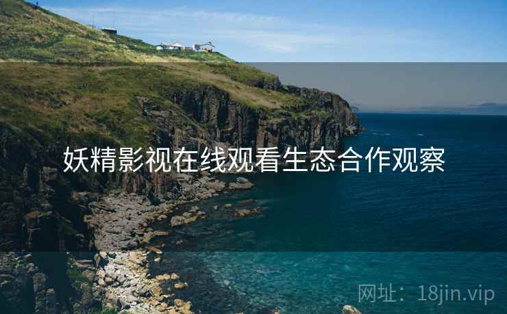 妖精影视在线观看生态合作观察