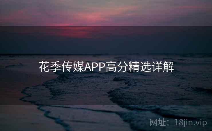 花季传媒APP高分精选详解