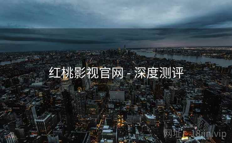 红桃影视官网 - 深度测评