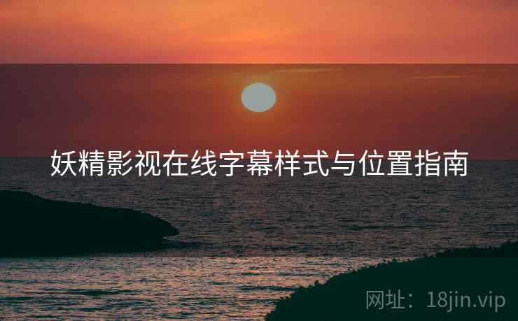 妖精影视在线字幕样式与位置指南