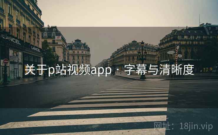 关于p站视频app · 字幕与清晰度