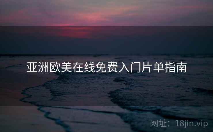 亚洲欧美在线免费入门片单指南