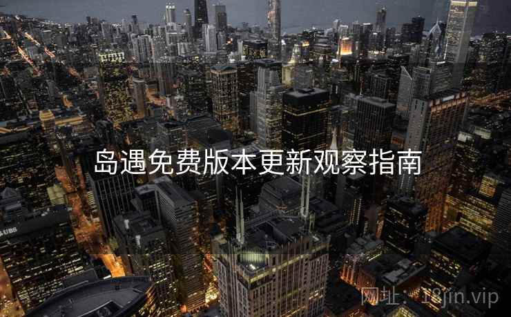 岛遇免费版本更新观察指南