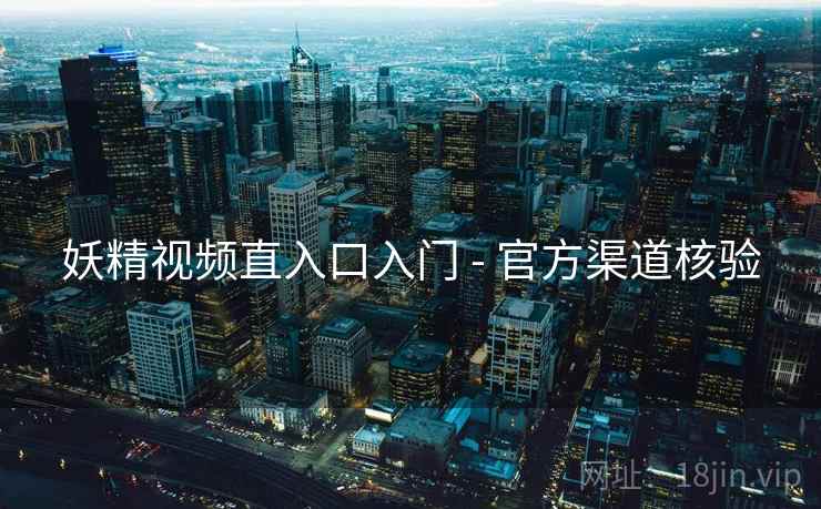 妖精视频直入口入门 - 官方渠道核验