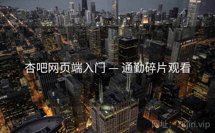 杏吧网页端入门 — 通勤碎片观看