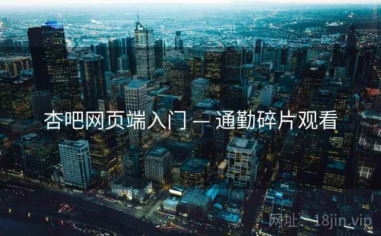 杏吧网页端入门 — 通勤碎片观看