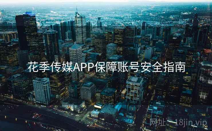 花季传媒APP保障账号安全指南