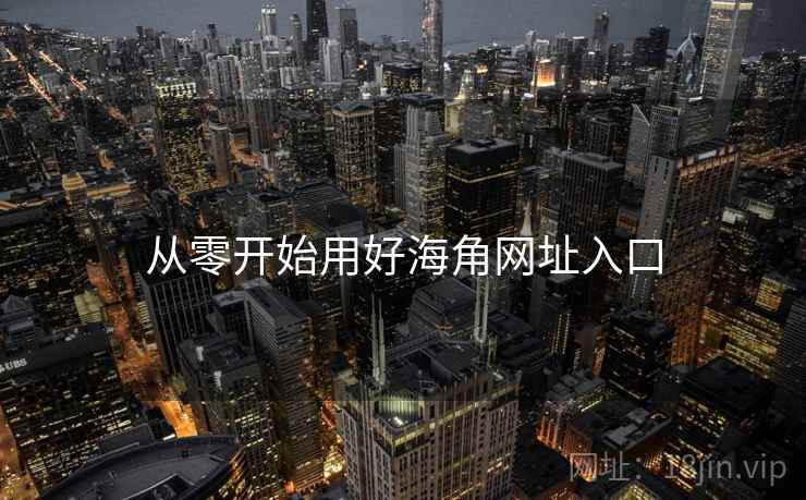 从零开始用好海角网址入口