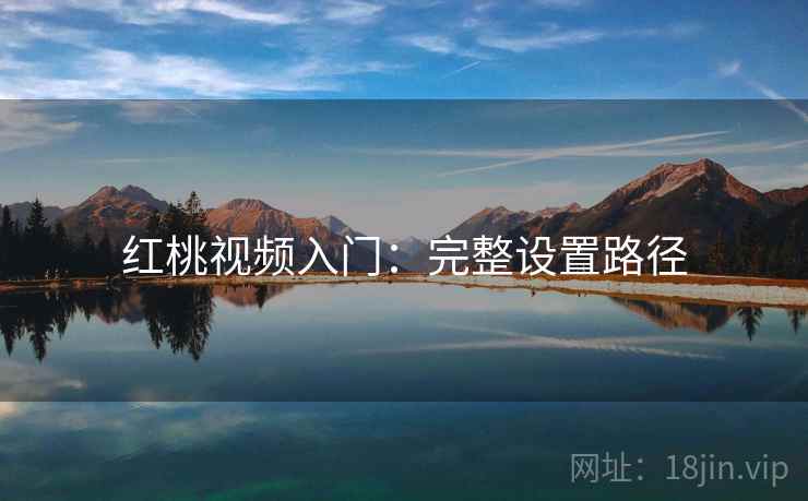 红桃视频入门：完整设置路径